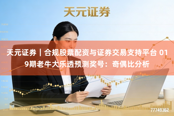 天元证券｜合规股票配资与证券交易支持平台 019期老牛大乐透预测奖号：奇偶比分析
