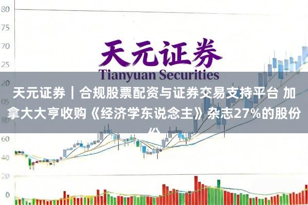 天元证券｜合规股票配资与证券交易支持平台 加拿大大亨收购《经济学东说念主》杂志27%的股份