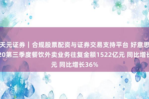 天元证券｜合规股票配资与证券交易支持平台 好意思团2020第三季度餐饮外卖业务往复金额1522亿元 同比增长36%