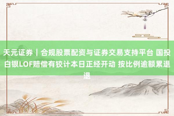 天元证券｜合规股票配资与证券交易支持平台 国投白银LOF赔偿有狡计本日正经开动 按比例逾额累退